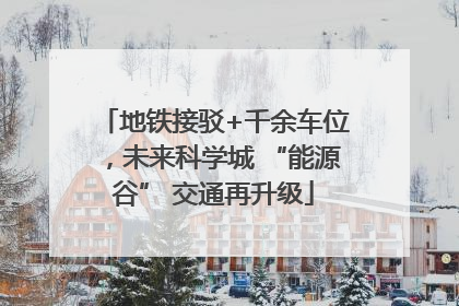 地铁接驳+千余车位，未来科学城 “能源谷” 交通再升级