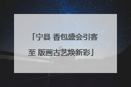 宁县 香包盛会引客至 版画古艺焕新彩
