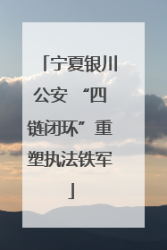宁夏银川公安 “四链闭环”重塑执法铁军