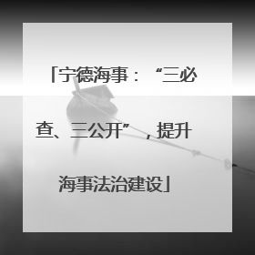 宁德海事：“三必查、三公开”，提升海事法治建设