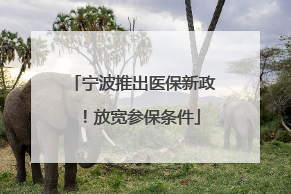 宁波推出医保新政！放宽参保条件