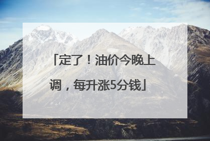 定了！油价今晚上调，每升涨5分钱