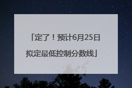定了！预计6月25日拟定最低控制分数线