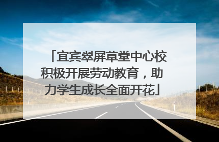 宜宾翠屏草堂中心校积极开展劳动教育，助力学生成长全面开花
