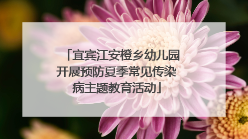 宜宾江安橙乡幼儿园开展预防夏季常见传染病主题教育活动
