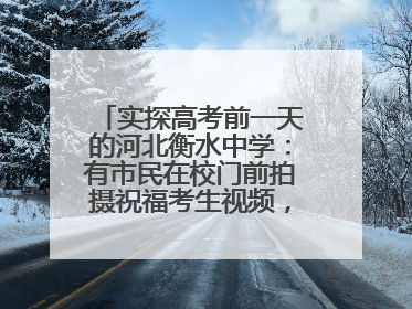 实探高考前一天的河北衡水中学：有市民在校门前拍摄祝福考生视频，有人从外地赶来沾沾“文气”