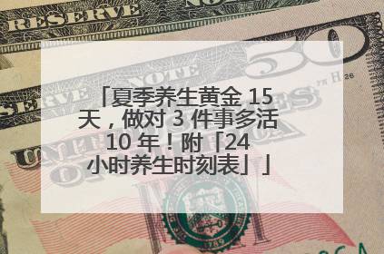 夏季养生黄金 15 天，做对 3 件事多活 10 年！附「24 小时养生时刻表」