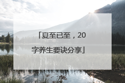 夏至已至，20字养生要诀分享