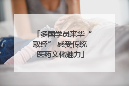 多国学员来华“取经” 感受传统医药文化魅力