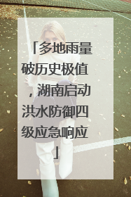 多地雨量破历史极值，湖南启动洪水防御四级应急响应