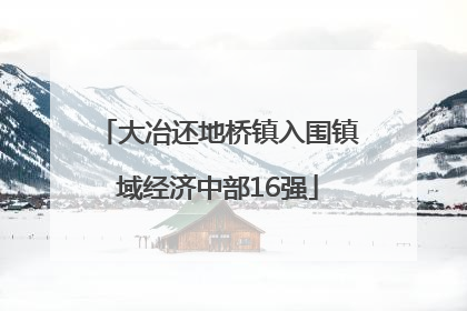 大冶还地桥镇入围镇域经济中部16强