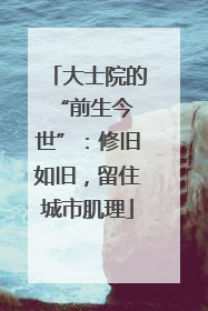 大士院的 “前生今世”：修旧如旧，留住城市肌理