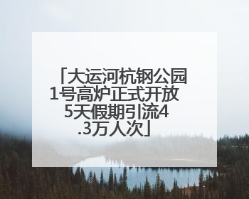 大运河杭钢公园1号高炉正式开放 5天假期引流4.3万人次