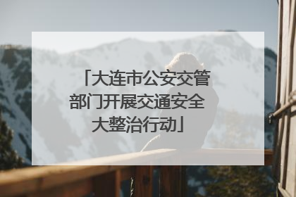 大连市公安交管部门开展交通安全大整治行动