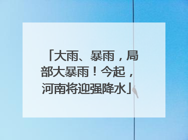大雨、暴雨，局部大暴雨！今起，河南将迎强降水