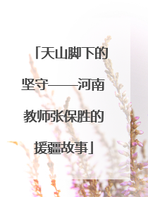 天山脚下的坚守——河南教师张保胜的援疆故事