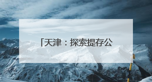 天津：探索提存公证监管模式 保障预付式消费资金安全