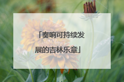 奏响可持续发展的吉林乐章