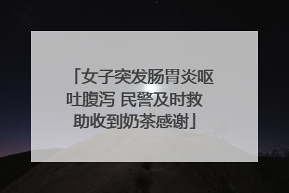 女子突发肠胃炎呕吐腹泻 民警及时救助收到奶茶感谢