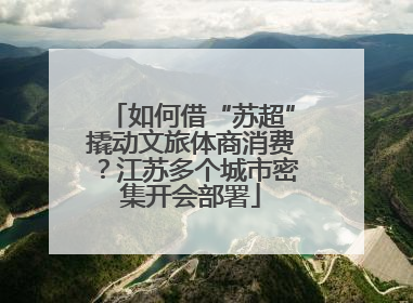 如何借“苏超”撬动文旅体商消费？江苏多个城市密集开会部署