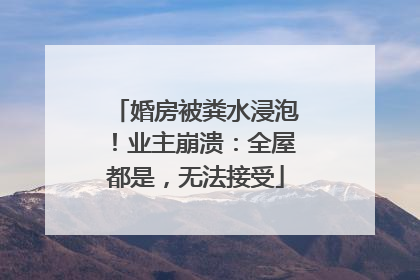 婚房被粪水浸泡！业主崩溃：全屋都是，无法接受