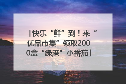 快乐“鲜”到！来“优品市集”领取2000盒“绿港”小番茄