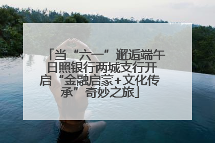 当“六一”邂逅端午 日照银行两城支行开启“金融启蒙+文化传承”奇妙之旅