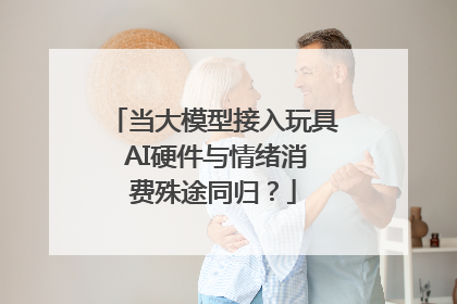 当大模型接入玩具 AI硬件与情绪消费殊途同归？