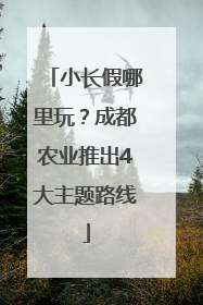 小长假哪里玩？成都农业推出4大主题路线