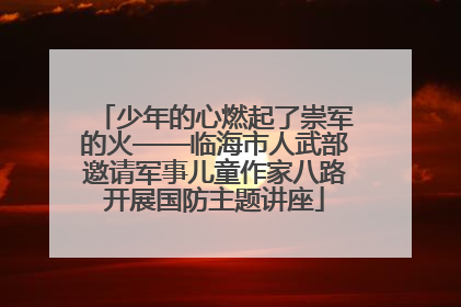少年的心燃起了崇军的火——临海市人武部邀请军事儿童作家八路开展国防主题讲座