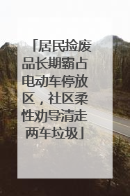 居民捡废品长期霸占电动车停放区，社区柔性劝导清走两车垃圾