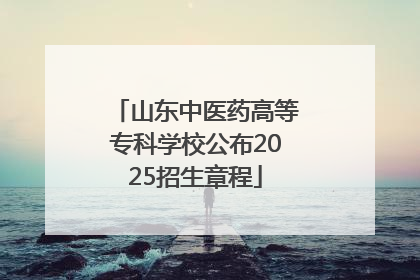 山东中医药高等专科学校公布2025招生章程