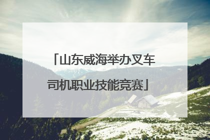 山东威海举办叉车司机职业技能竞赛