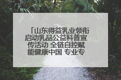 山东得益乳业领衔启动乳品公益科普宣传活动 全链自控赋能健康中国 专业专注领航低温奶时代