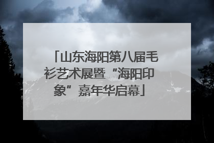山东海阳第八届毛衫艺术展暨“海阳印象”嘉年华启幕