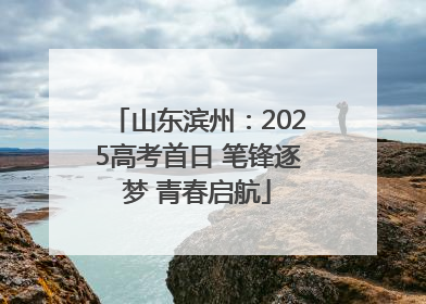 山东滨州：2025高考首日 笔锋逐梦 青春启航