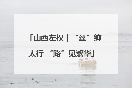 山西左权｜“丝”缠太行 “路”见繁华