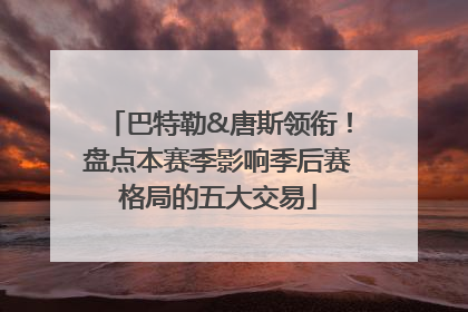 巴特勒&唐斯领衔！盘点本赛季影响季后赛格局的五大交易