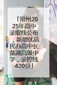 常州2025年高中录取线公布，新增优质民办高中长荡湖高级中学，录控线420分
