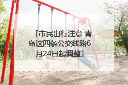 市民出行注意 青岛这四条公交线路6月24日起调整