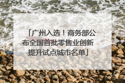 广州入选！商务部公布全国首批零售业创新提升试点城市名单