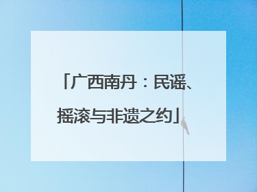广西南丹：民谣、摇滚与非遗之约