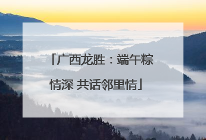 广西龙胜：端午粽情深 共话邻里情