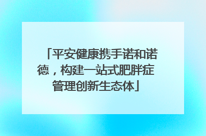 平安健康携手诺和诺德，构建一站式肥胖症管理创新生态体