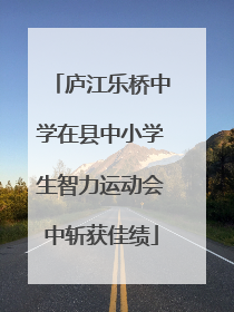 庐江乐桥中学在县中小学生智力运动会中斩获佳绩