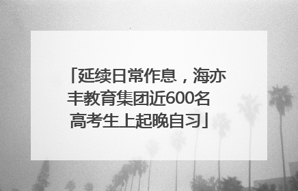 延续日常作息，海亦丰教育集团近600名高考生上起晚自习