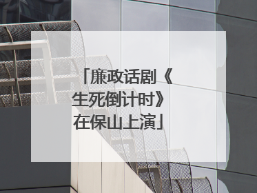 廉政话剧《生死倒计时》在保山上演