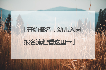 开始报名，幼儿入园报名流程看这里→