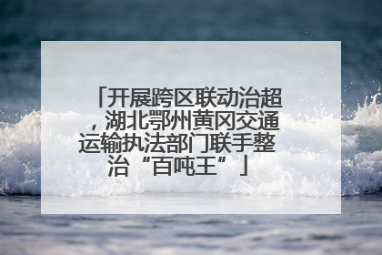 开展跨区联动治超，湖北鄂州黄冈交通运输执法部门联手整治“百吨王”