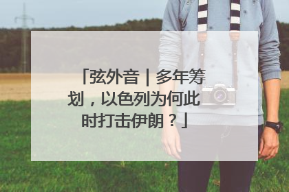 弦外音｜多年筹划，以色列为何此时打击伊朗？